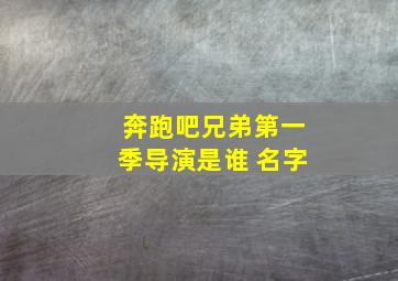 奔跑吧兄弟第一季导演是谁 名字